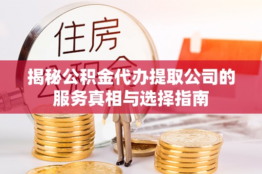 旬阳揭秘公积金代办提取公司的服务真相与选择指南