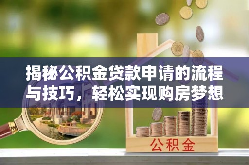 旬阳揭秘公积金贷款申请的流程与技巧，轻松实现购房梦想