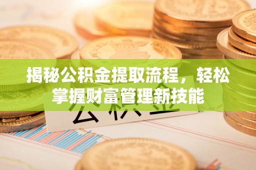 旬阳揭秘公积金提取流程，轻松掌握财富管理新技能