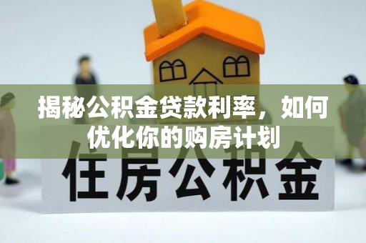 旬阳揭秘公积金贷款利率，如何优化你的购房计划