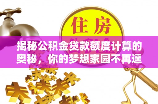 旬阳揭秘公积金贷款额度计算的奥秘，你的梦想家园不再遥不可及