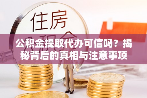 旬阳公积金提取代办可信吗？揭秘背后的真相与注意事项