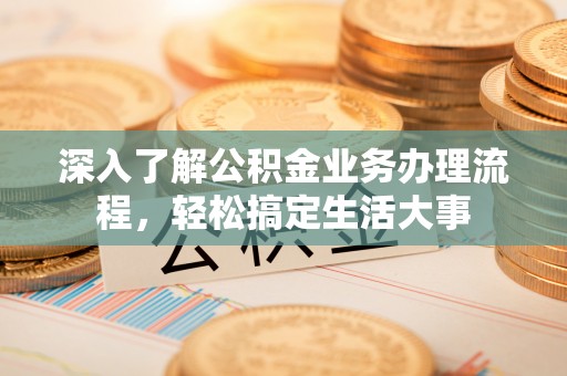 旬阳深入了解公积金业务办理流程，轻松搞定生活大事